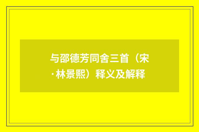 与邵德芳同舍三首（宋·林景熙）释义及解释