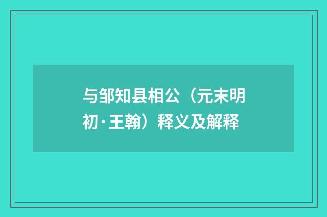 与邹知县相公（元末明初·王翰）释义及解释