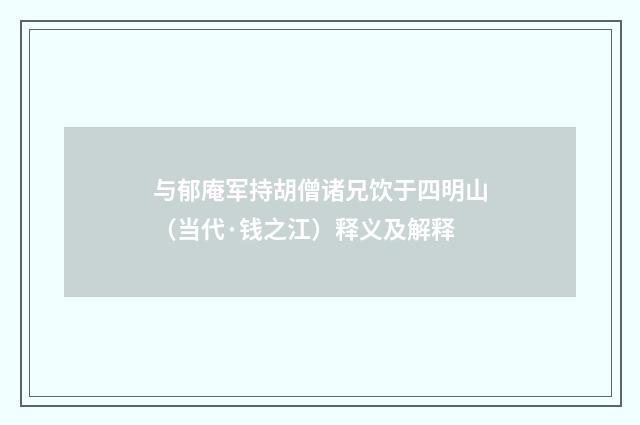与郁庵军持胡僧诸兄饮于四明山（当代·钱之江）释义及解释