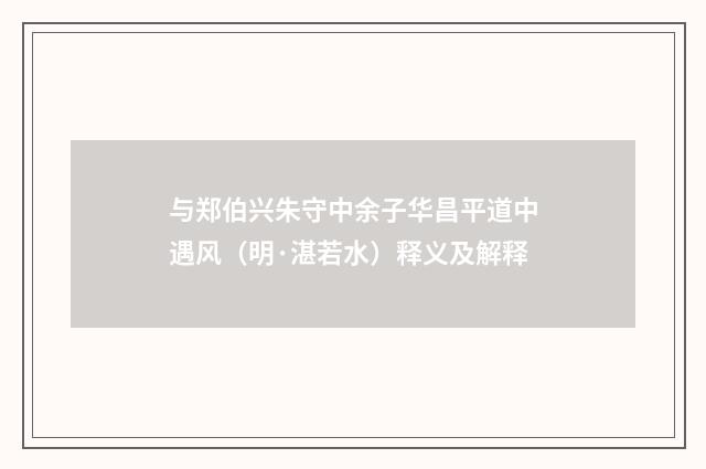 与郑伯兴朱守中余子华昌平道中遇风（明·湛若水）释义及解释