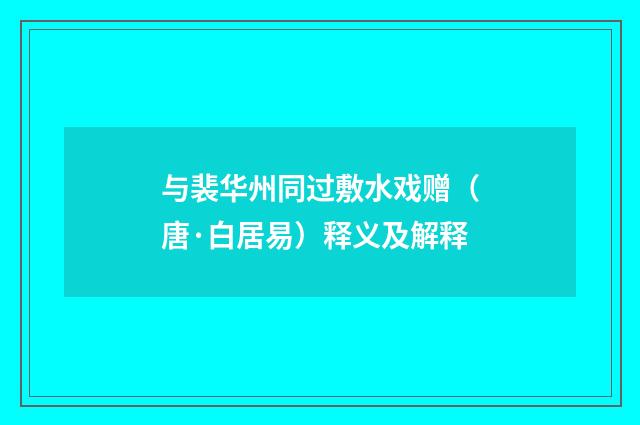 与裴华州同过敷水戏赠（唐·白居易）释义及解释