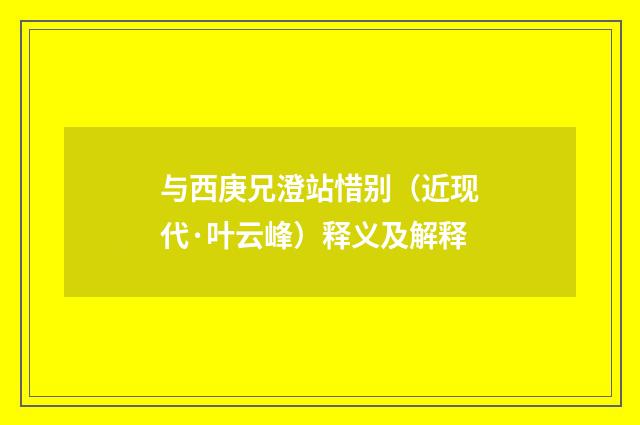 与西庚兄澄站惜别（近现代·叶云峰）释义及解释