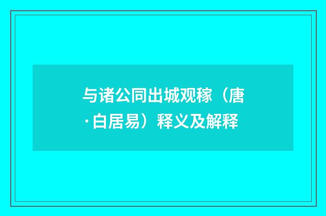 与诸公同出城观稼（唐·白居易）释义及解释