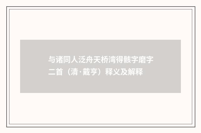 与诸同人泛舟天桥湾得骸字磨字二首（清·戴亨）释义及解释