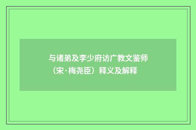 与诸弟及李少府访广教文鉴师（宋·梅尧臣）释义及解释