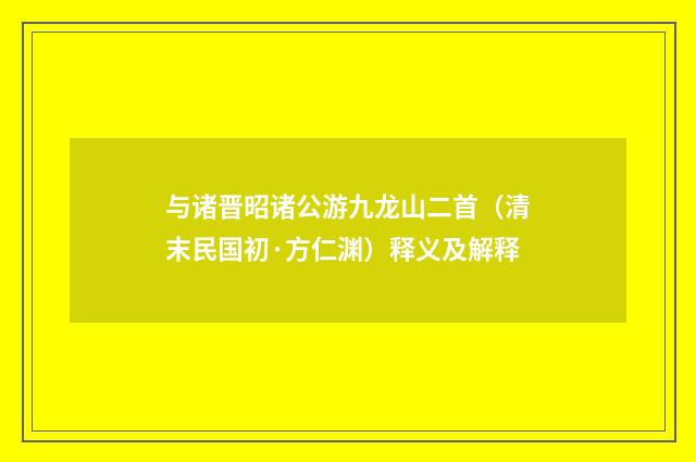 与诸晋昭诸公游九龙山二首（清末民国初·方仁渊）释义及解释