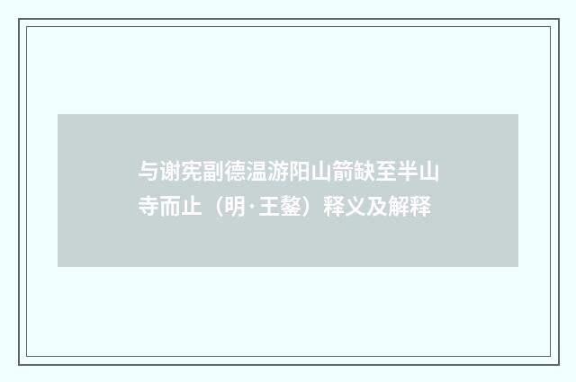 与谢宪副德温游阳山箭缺至半山寺而止（明·王鏊）释义及解释