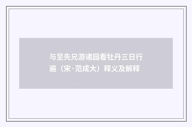 与至先兄游诸园看牡丹三日行遍（宋·范成大）释义及解释
