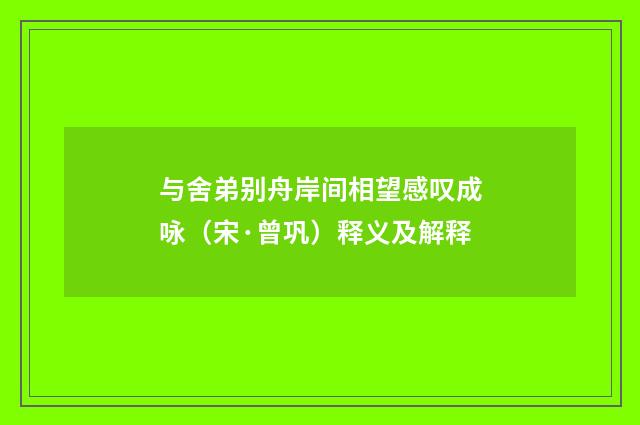 与舍弟别舟岸间相望感叹成咏（宋·曾巩）释义及解释