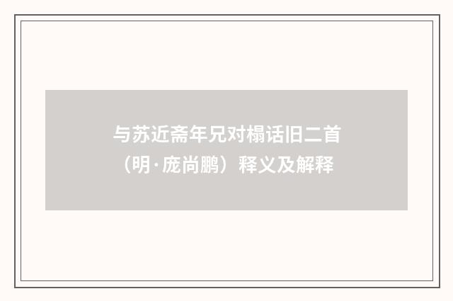 与苏近斋年兄对榻话旧二首（明·庞尚鹏）释义及解释