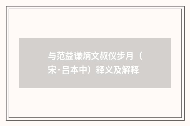 与范益谦炳文叔仪步月（宋·吕本中）释义及解释