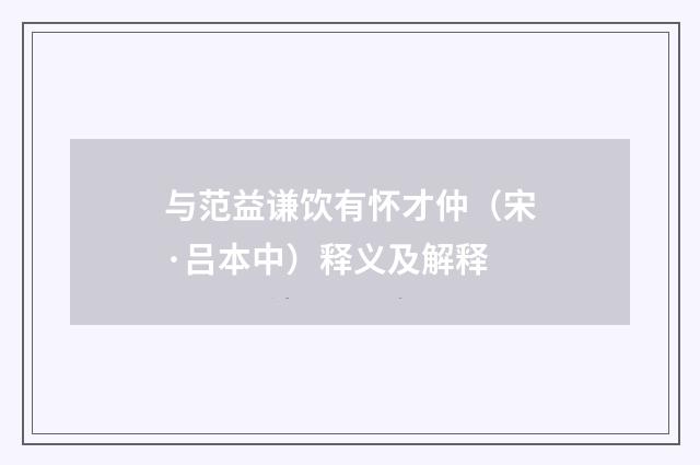 与范益谦饮有怀才仲（宋·吕本中）释义及解释