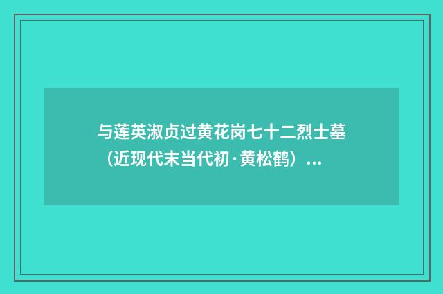 与莲英淑贞过黄花岗七十二烈士墓（近现代末当代初·黄松鹤）释义及解释