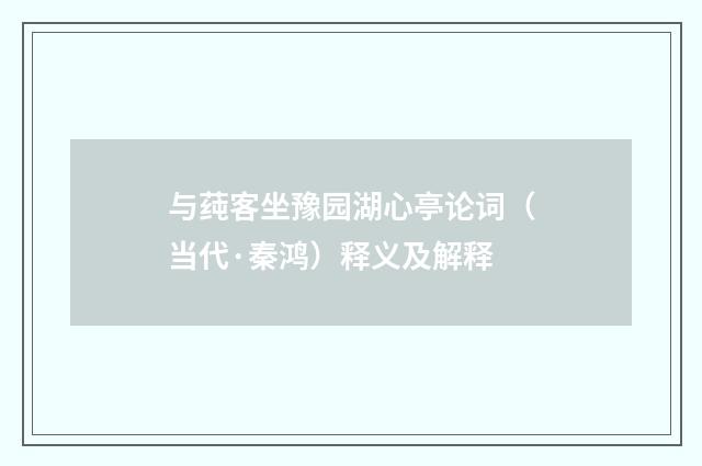 与莼客坐豫园湖心亭论词（当代·秦鸿）释义及解释