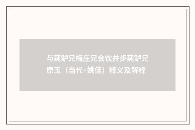 与莼鲈兄梅庄兄会饮并步莼鲈兄原玉（当代·姚佳）释义及解释