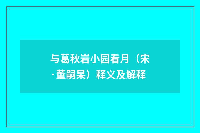 与葛秋岩小园看月（宋·董嗣杲）释义及解释