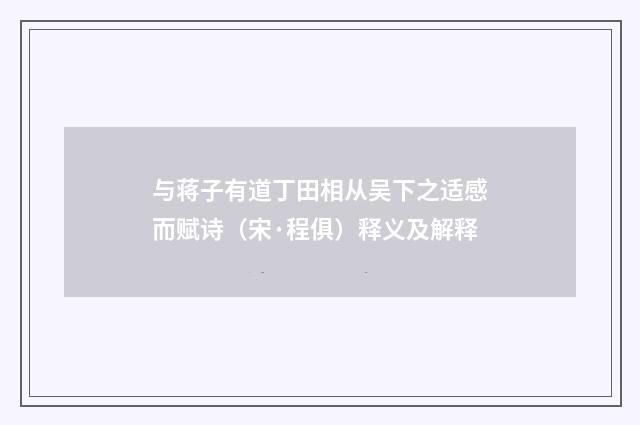 与蒋子有道丁田相从吴下之适感而赋诗（宋·程俱）释义及解释