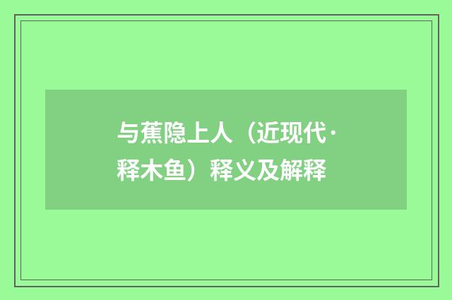 与蕉隐上人（近现代·释木鱼）释义及解释