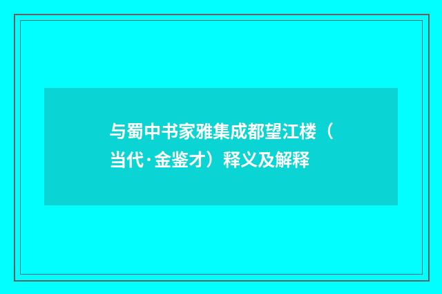与蜀中书家雅集成都望江楼（当代·金鉴才）释义及解释