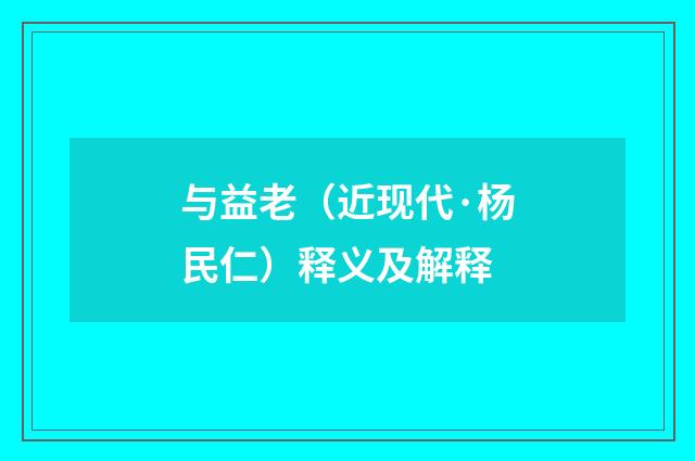 与益老（近现代·杨民仁）释义及解释