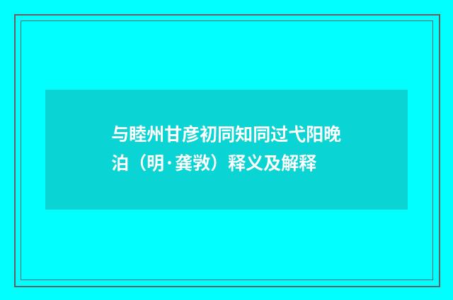 与睦州甘彦初同知同过弋阳晚泊（明·龚敩）释义及解释
