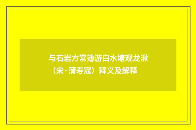与石岩方常簿游白水塘观龙湫（宋·蒲寿宬）释义及解释