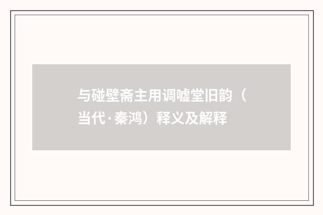 与碰壁斋主用调嘘堂旧韵（当代·秦鸿）释义及解释