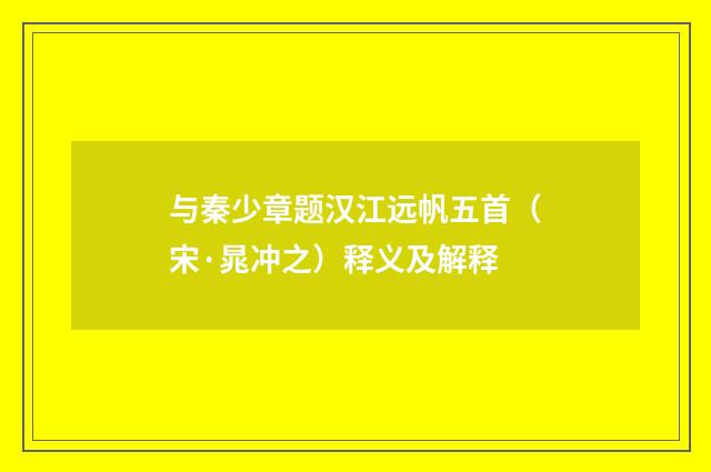 与秦少章题汉江远帆五首（宋·晁冲之）释义及解释