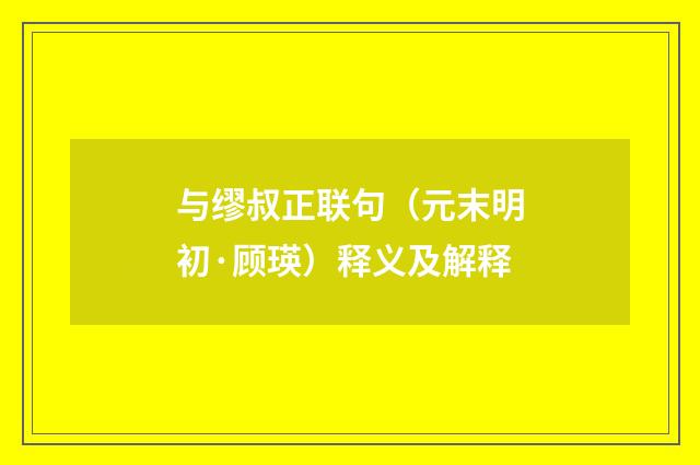 与缪叔正联句（元末明初·顾瑛）释义及解释