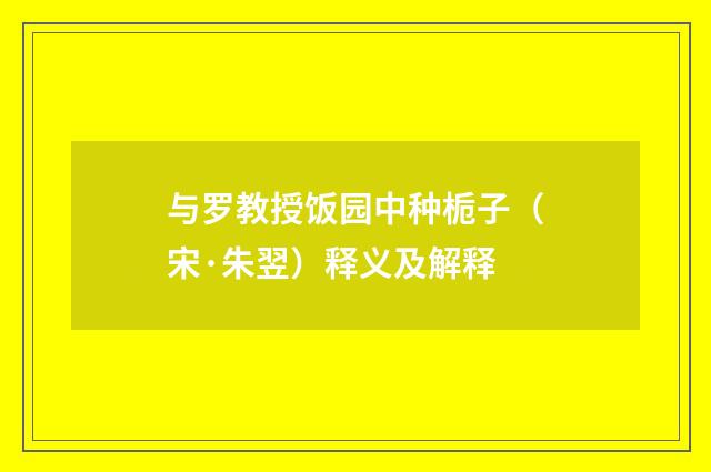 与罗教授饭园中种栀子（宋·朱翌）释义及解释