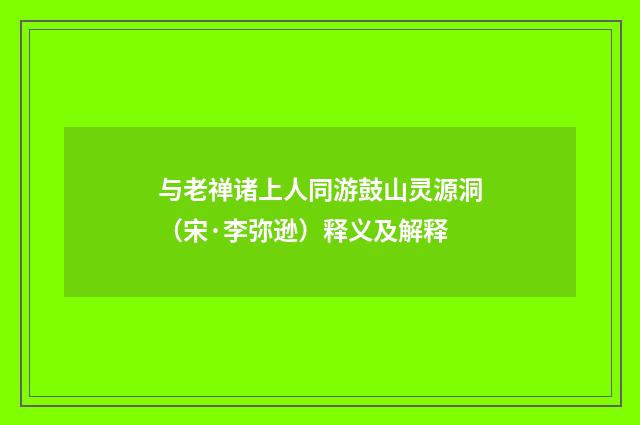 与老禅诸上人同游鼓山灵源洞（宋·李弥逊）释义及解释