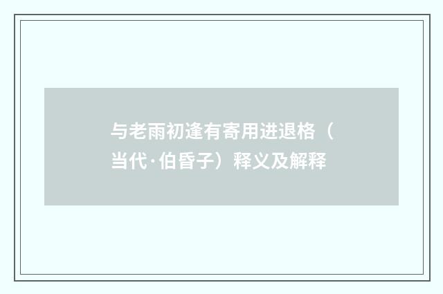 与老雨初逢有寄用进退格（当代·伯昏子）释义及解释