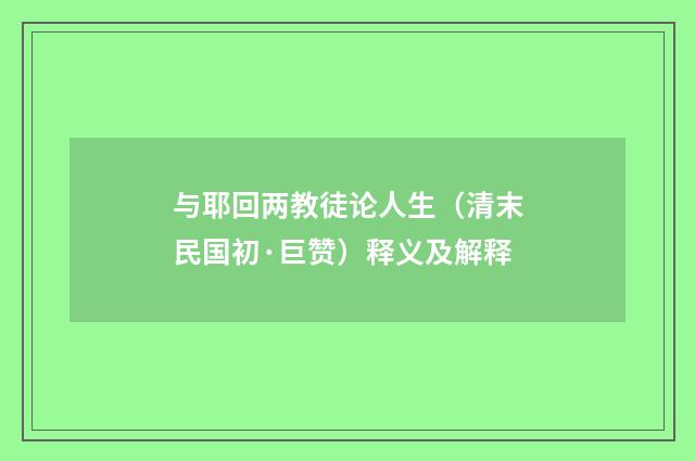 与耶回两教徒论人生（清末民国初·巨赞）释义及解释