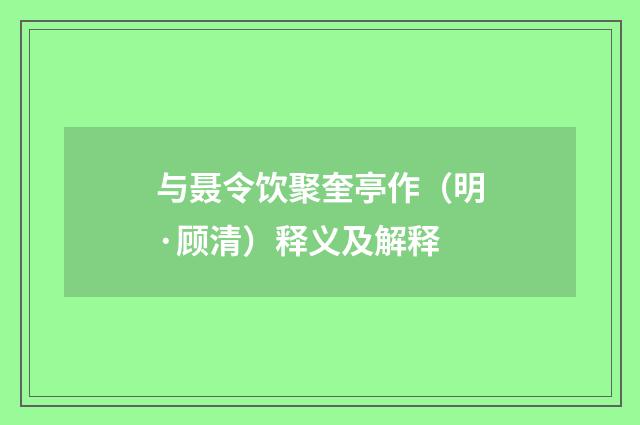 与聂令饮聚奎亭作（明·顾清）释义及解释