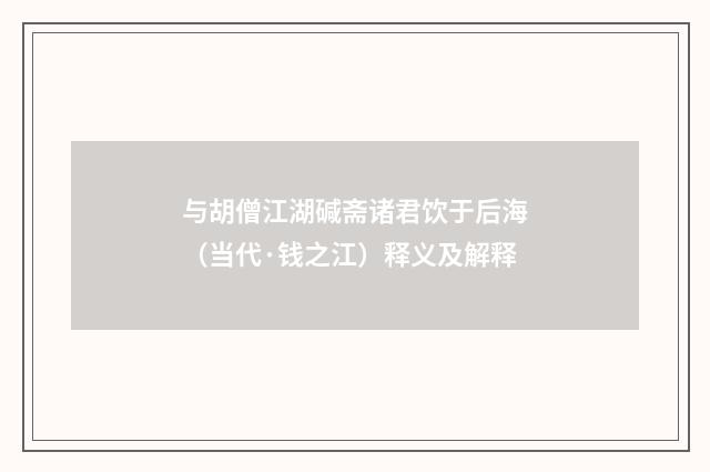 与胡僧江湖碱斋诸君饮于后海（当代·钱之江）释义及解释