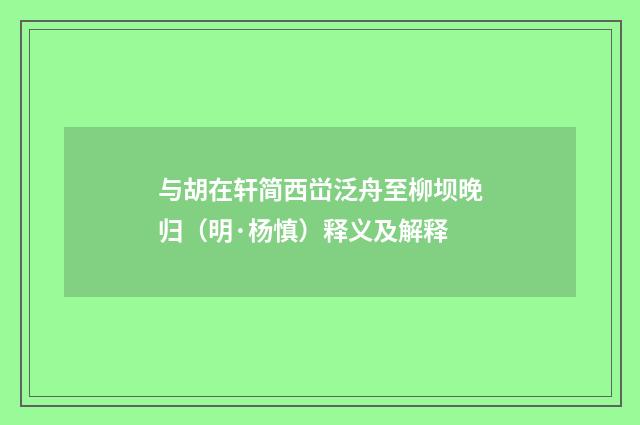 与胡在轩简西峃泛舟至柳坝晚归（明·杨慎）释义及解释