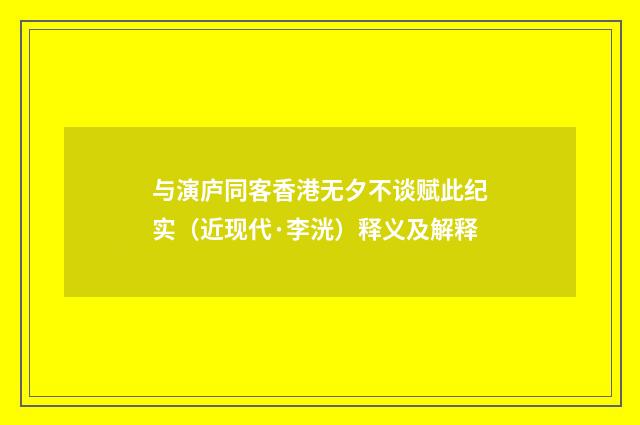 与演庐同客香港无夕不谈赋此纪实（近现代·李洸）释义及解释