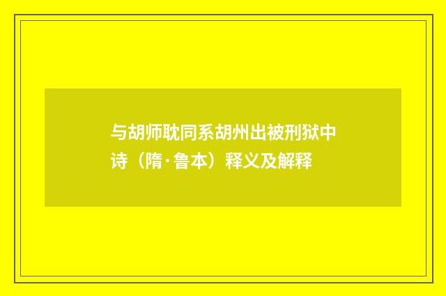 与胡师耽同系胡州出被刑狱中诗（隋·鲁本）释义及解释