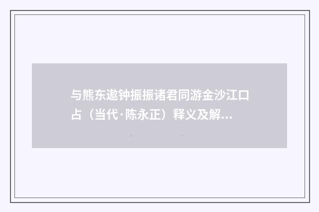 与熊东遨钟振振诸君同游金沙江口占（当代·陈永正）释义及解释