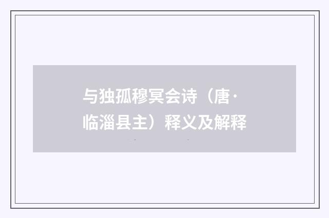 与独孤穆冥会诗（唐·临淄县主）释义及解释