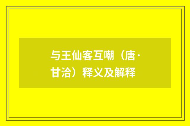 与王仙客互嘲（唐·甘洽）释义及解释