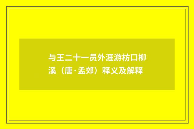 与王二十一员外涯游枋口柳溪（唐·孟郊）释义及解释