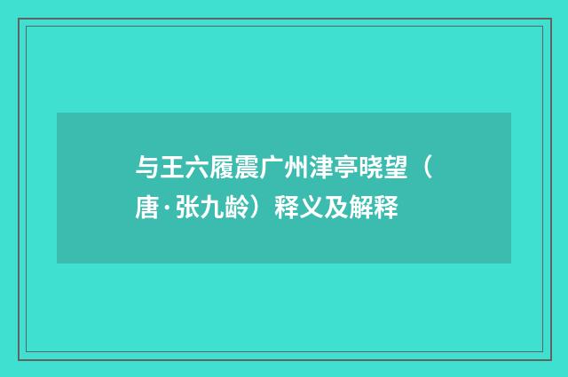 与王六履震广州津亭晓望（唐·张九龄）释义及解释