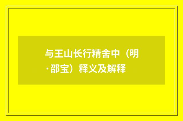 与王山长行精舍中（明·邵宝）释义及解释