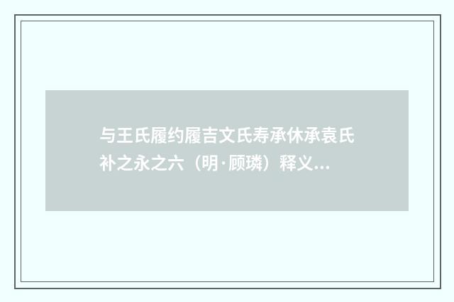 与王氏履约履吉文氏寿承休承袁氏补之永之六（明·顾璘）释义及解释