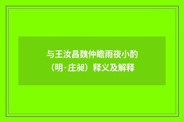 与王汝昌魏仲瞻雨夜小酌（明·庄昶）释义及解释