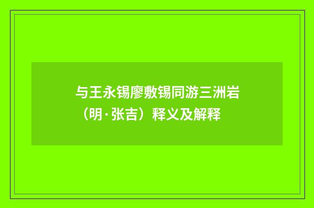 与王永锡廖敷锡同游三洲岩（明·张吉）释义及解释
