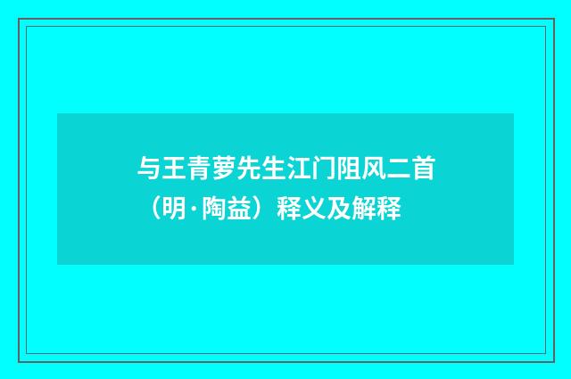 与王青萝先生江门阻风二首（明·陶益）释义及解释