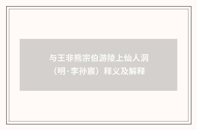 与王非熊宗伯游陵上仙人洞（明·李孙宸）释义及解释