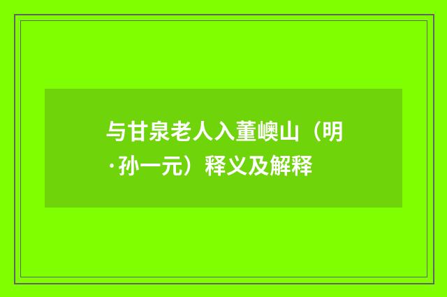 与甘泉老人入董㠗山（明·孙一元）释义及解释